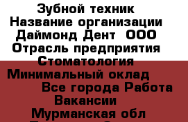 Зубной техник › Название организации ­ Даймонд-Дент, ООО › Отрасль предприятия ­ Стоматология › Минимальный оклад ­ 100 000 - Все города Работа » Вакансии   . Мурманская обл.,Полярные Зори г.